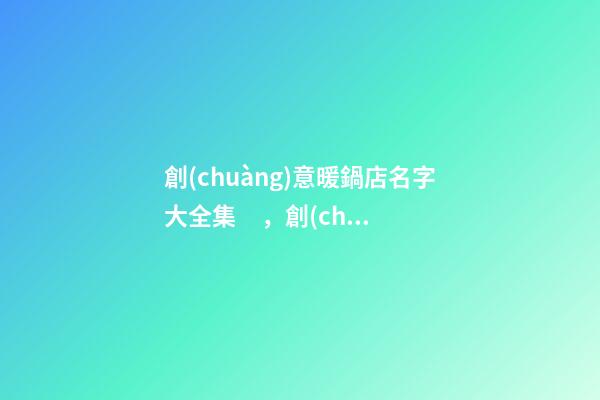 創(chuàng)意暖鍋店名字大全集，創(chuàng)意好聽(tīng)的暖鍋店肆取名-第1張-店鋪起名-玄機(jī)派